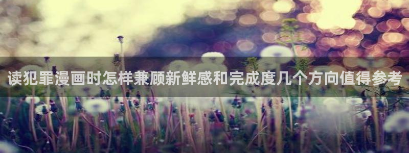 梦漫漫画在线看漫画:读犯罪漫画时怎样兼顾新鲜感和完成度几个方向值得参考