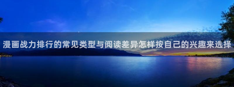 梦漫漫画分类大全:漫画战力排行的常见类型与阅读差异怎样按自己的兴趣来选择