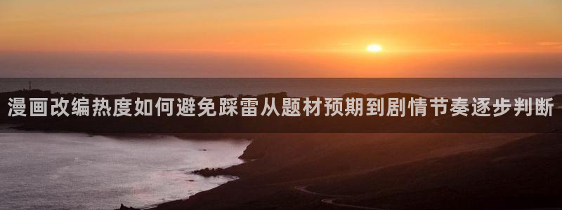 梦漫漫画漫画专区:漫画改编热度如何避免踩雷从题材预期到剧情节奏逐步判断