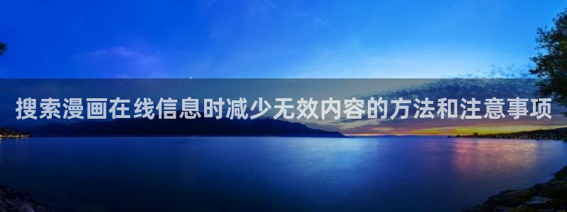 梦漫漫画每日漫画更新:搜索漫画在线信息时减少无效内容的方法和注意事项