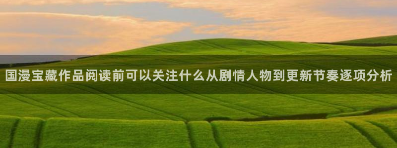 梦漫漫画每日更新：国漫宝藏作品阅读前可以关注什么从剧情人物到更新节奏逐项分析