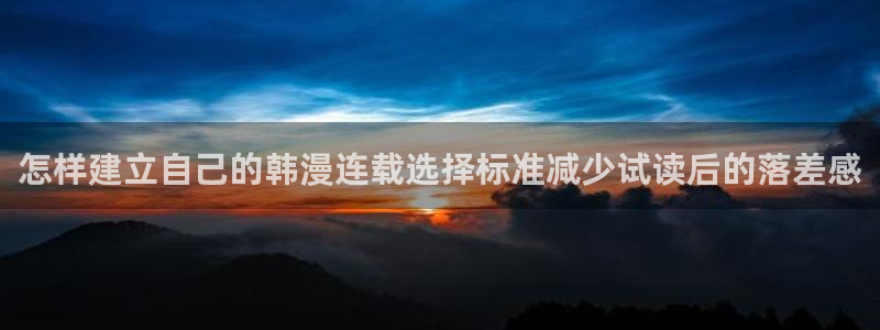 梦漫漫画最新资讯:怎样建立自己的韩漫连载选择标准减少试读后的落差感
