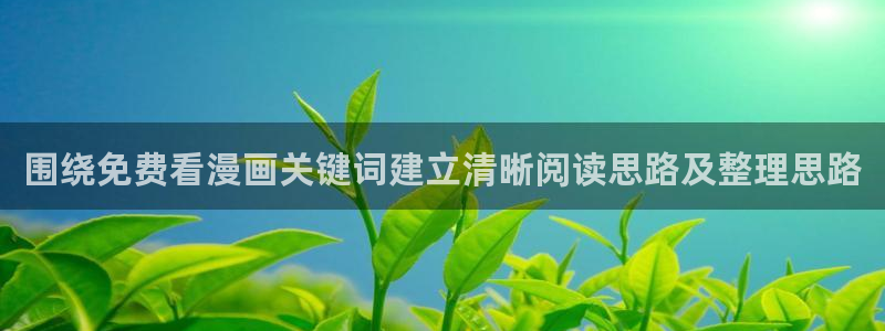 梦漫漫画漫画新作:围绕免费看漫画关键词建立清晰阅读思路及整理思路